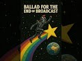 Ballad For The End Of Broadcast Benjamin Musser 2025 Ballad For The End Of Broadcast Benjamin Musser 2025