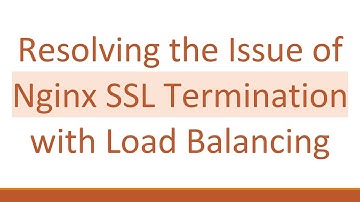 Resolving the Issue of Nginx SSL Termination with Load Balancing