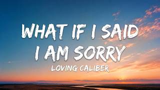 Loving Caliber - What If I Said I Am Sorry (Lyrics)