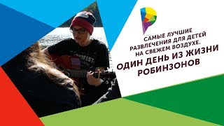 Самые лучшие развлечения для детей на свежем воздухе. Один день из жизни Робинзонов