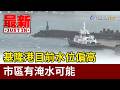 基隆港目前水位偏高 市區有淹水可能【最新快訊】