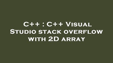 C++ : C++ Visual Studio stack overflow with 2D array