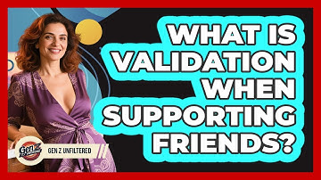 What Is Validation When Supporting Friends? - Gen Z Unfiltered