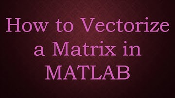 How to Vectorize a Matrix in MATLAB