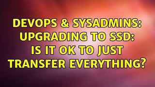 DevOps & SysAdmins: Upgrading to SSD: Is it OK to just transfer everything? (5 Solutions!!)