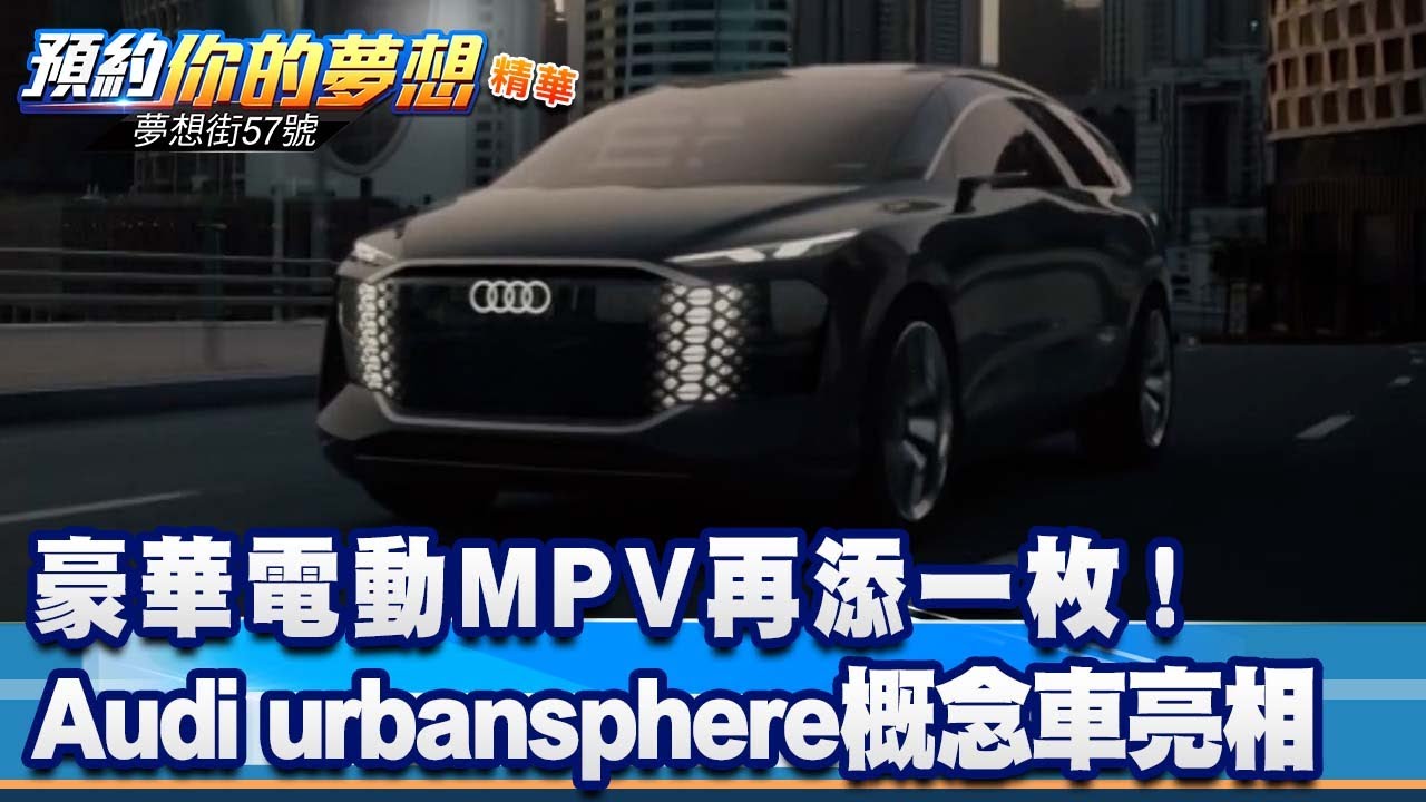 豪華電動MPV再添一枚！ Audi urbansphere概念車亮相《@57DreamSt 預約你的夢想 精華篇》20220504 李冠儀 張 ...