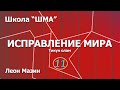 Школа "Шма". Леон Мазин - Исправление Мира. Урок 11