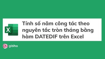 Hướng dẫn cách tính số năm công tác theo nguyên tắc tròn tháng bằng hàm DATEDIF trên Excel