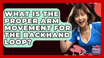 What Is The Proper Arm Movement For The Backhand Loop? - Ping Pong Prodigy