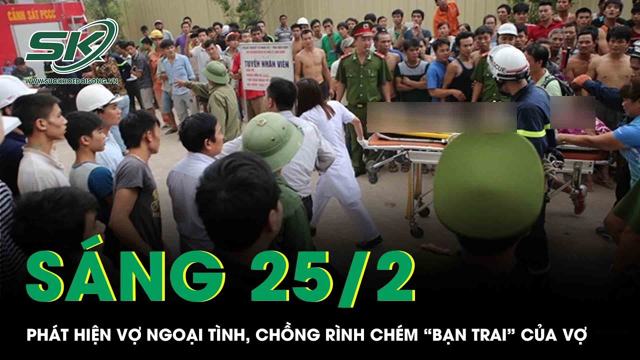Sáng 25/2: Phát hiện vợ ngoại tình, chồng rình chém “bạn trai” của vợ trước phòng trọ rồi đi đầu thú