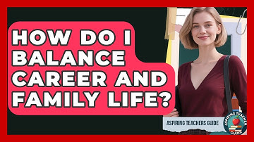 How Do I Balance Career And Family Life? - Aspiring Teacher Guide
