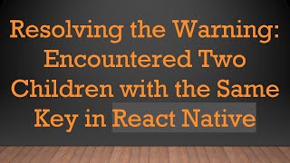 Resolving the Warning: Encountered Two Children with the Same Key in React Native