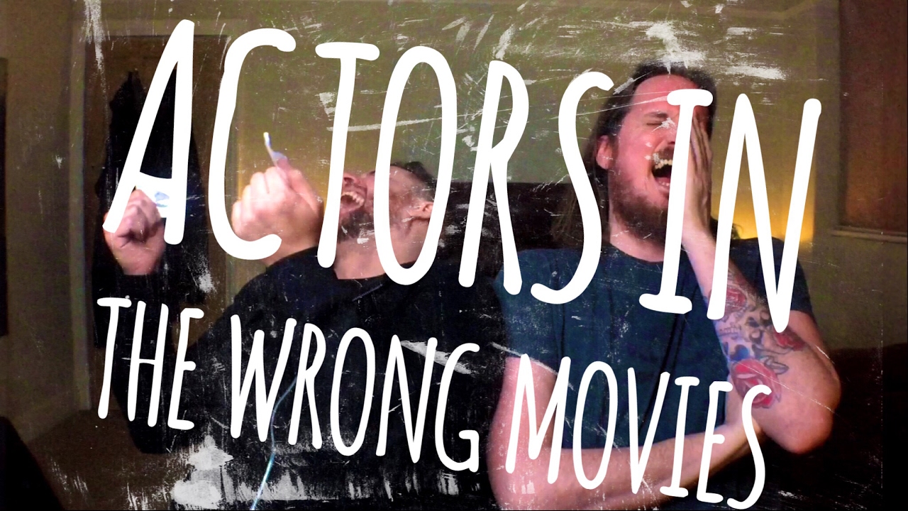 ACTORS IN THE WRONG MOVIES