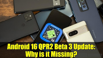 Android 16 QPR2 Beta 3 Update: Why is it Missing?