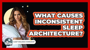What Causes Inconsistent Sleep Architecture? - Sleep Wellness Workshop