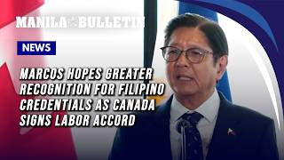Marcos hopes greater recognition for Filipino credentials as Canada signs labor accord