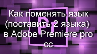 Как поменять язык (2 языка) в меню Adobe Premiere pro сс.
