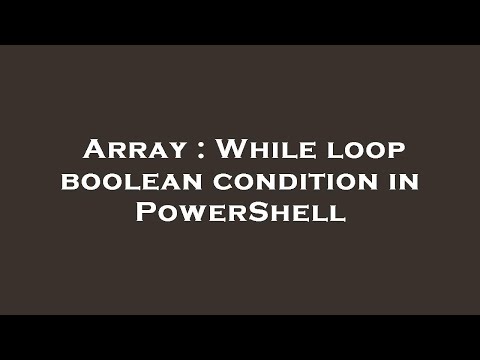 Array : While loop boolean condition in PowerShell