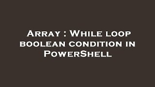 Array : While loop boolean condition in PowerShell