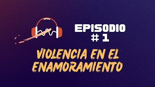 Episodio #1 Violencia en el enamoramiento - Pódcast Educativo