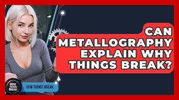 Can Metallography Explain Why Things Break? - How Things Break