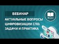 Вебинар 1. «Актуальные вопросы цифровизации СПО: задачи и практика»