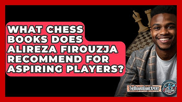 What Chess Books Does Alireza Firouzja Recommend For Aspiring Players? - The Board Game Xpert