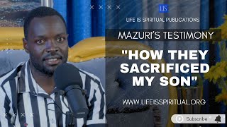 LIFE IS SPIRITUAL PRESENTS: 'HOW THEY SACRIFICED MY SON'  THE MAZURI TESTIMONY