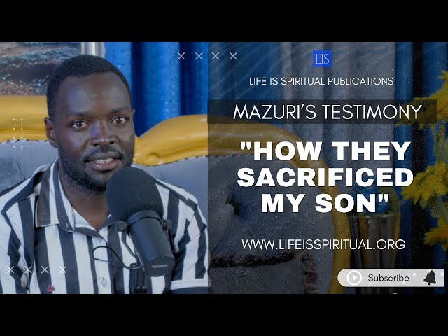 LIFE IS SPIRITUAL PRESENTS: HOW THEY SACRIFICED MY SON - THE MAZURI TESTIMONY class=