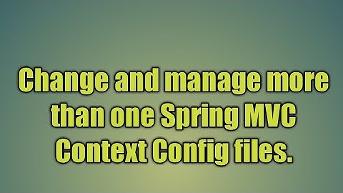 3.Change and manage more than one Spring MVC Context Config files.
