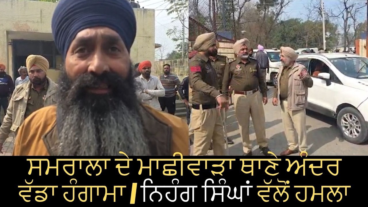 ਸਮਰਾਲਾ ਦੇ ਮਾਛੀਵਾੜਾ ਥਾਣੇ ਅੰਦਰ ਵੱਡਾ ਹੰਗਾਮਾ | ਨਿਹੰਗ ਸਿੰਘਾਂ ਵੱਲੋਂ ਹਮ/ਲਾ, 3 ਵਿਅਕਤੀ ਜ਼/ਖਮੀ |