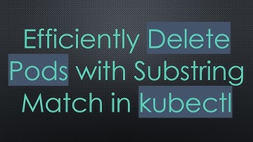 Efficiently Delete Pods with Substring Match in kubectl