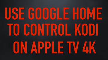 Using The Google Home To Control Kodi On Apple TV 4K