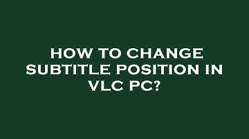 How to change subtitle position in vlc pc?