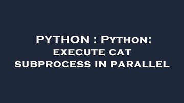 PYTHON : Python: execute cat subprocess in parallel