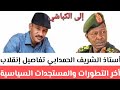 أستاذ الشريف الحمدابي تفاصيل إنقلاب أخر التطورات والمستجدات السياسية والعسكرية والميدانية في السودان