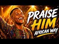 PRAISE HIM IN AN AFRICAN WAY COVER POWERFUL PRAISE WORSHIP HOUSE OF WORSHIP OFFICIAL 4K VIDEO 