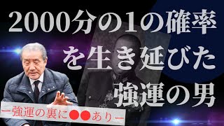 【2000分の1の確率を生き延びた強運の男ー強運の裏に○〇ありー】命の恩人山下九三夫