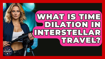 What Is Time Dilation In Interstellar Travel? - Astronomy Made Simple