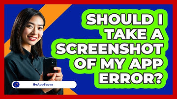 Should I Take a Screenshot of My App Error?