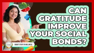 Can Gratitude Improve Your Social Bonds? - Smart Steps to Wellness