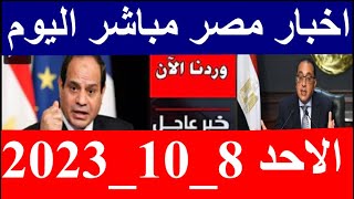 اخبار مصر مباشر اليوم  الاحد 8/ 10/ 2023