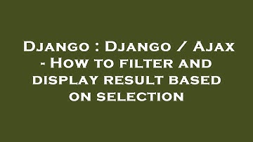 Django : Django / Ajax - How to filter and display result based on selection