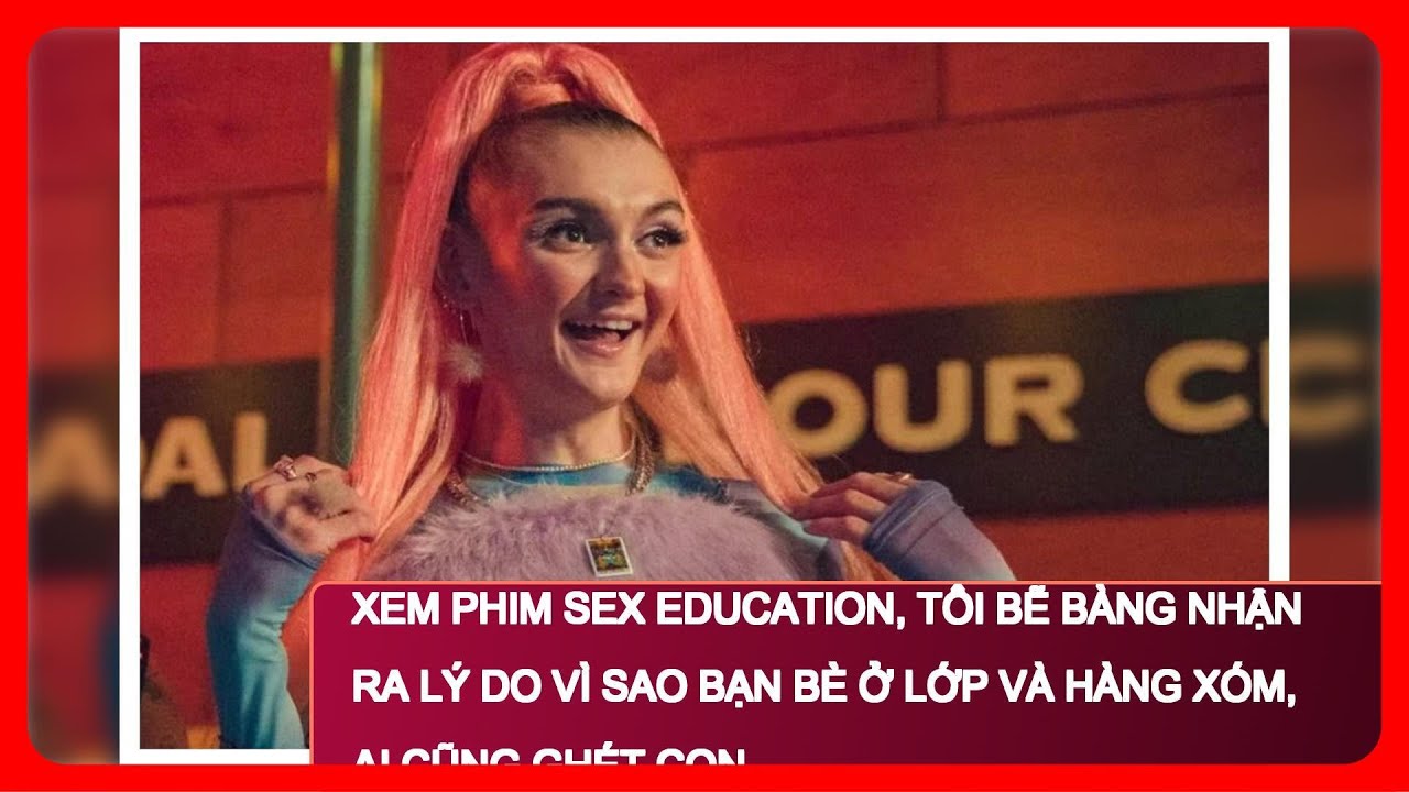 ⁣Xem phim Sex Education, tôi bẽ bàng nhận ra lý do vì sao bạn bè ở lớp và hàng xóm, ai cũng ghét con
