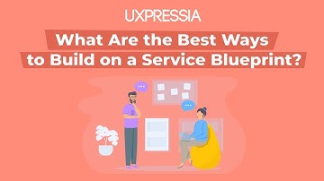 What Are the Best Ways to Build on a Service Blueprint?