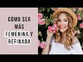 Cómo ser más FEMENINA y REFINADA 🌹 | 10 Hábitos que te harán ser más FEMENINA y REFINADA