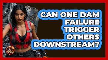Can One Dam Failure Trigger Others Downstream? - Man vs. Disaster