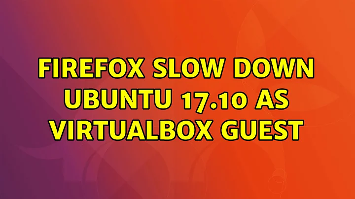 Ubuntu: Firefox slow down Ubuntu 17.10 as Virtualbox guest