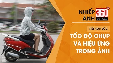 Nhiếp ảnh 360 [CƠ BẢN] Tập 3: Tìm hiểu về Tốc độ chụp