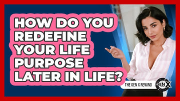 How Do You Redefine Your Life Purpose Later In Life? - The Gen X Rewind